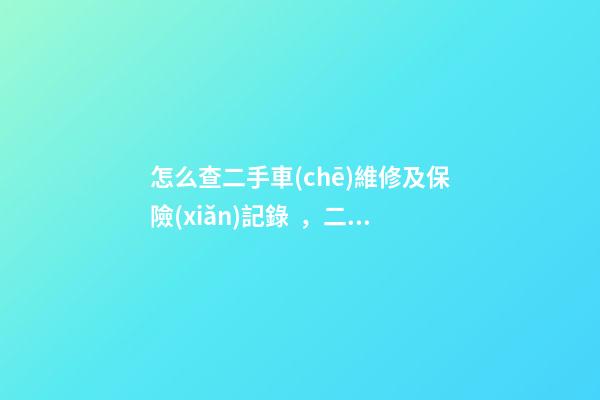 怎么查二手車(chē)維修及保險(xiǎn)記錄，二手車(chē)查保險(xiǎn)記錄和維修記錄